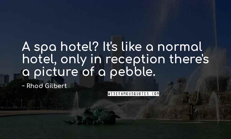 Rhod Gilbert Quotes: A spa hotel? It's like a normal hotel, only in reception there's a picture of a pebble.