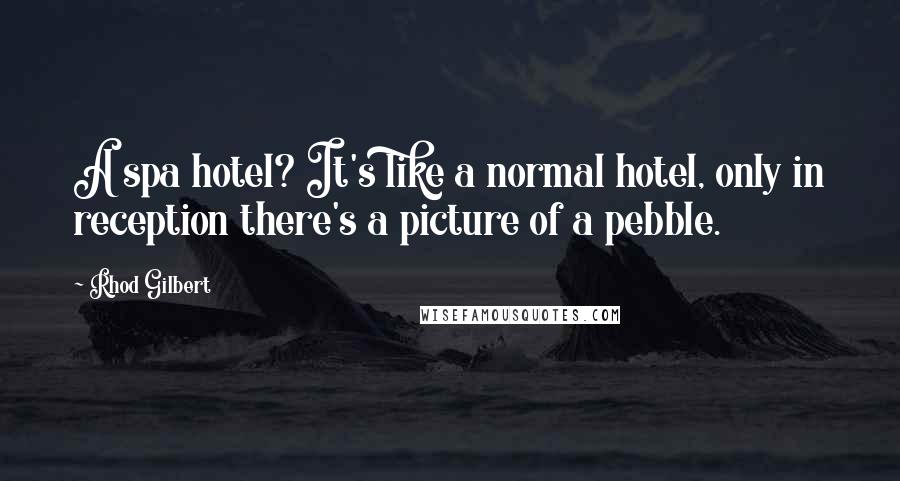 Rhod Gilbert Quotes: A spa hotel? It's like a normal hotel, only in reception there's a picture of a pebble.