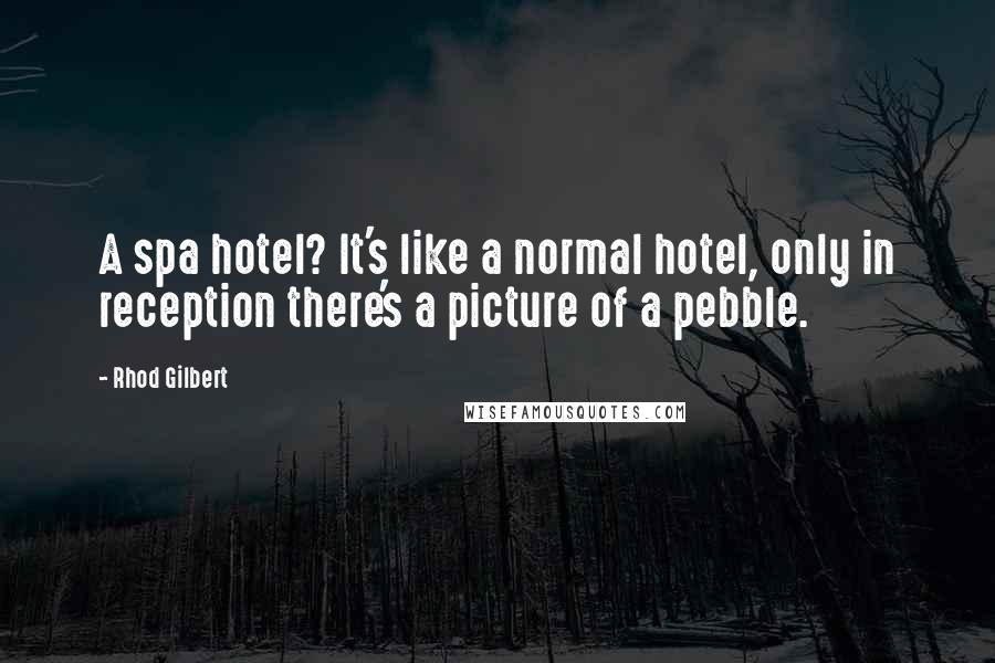 Rhod Gilbert Quotes: A spa hotel? It's like a normal hotel, only in reception there's a picture of a pebble.