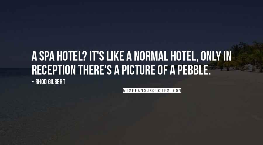 Rhod Gilbert Quotes: A spa hotel? It's like a normal hotel, only in reception there's a picture of a pebble.