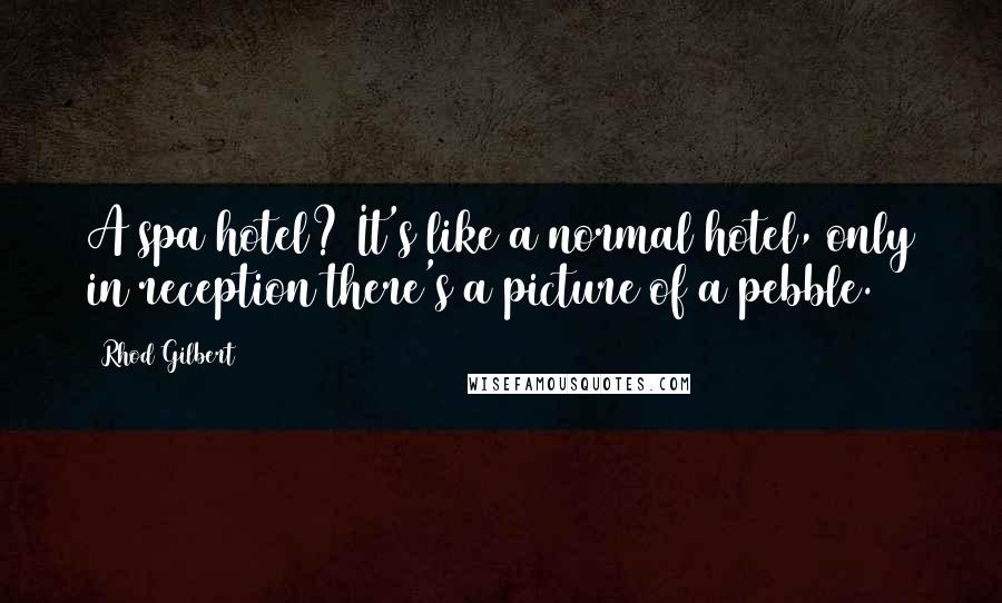 Rhod Gilbert Quotes: A spa hotel? It's like a normal hotel, only in reception there's a picture of a pebble.