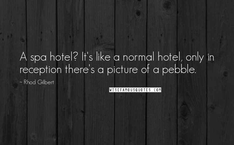 Rhod Gilbert Quotes: A spa hotel? It's like a normal hotel, only in reception there's a picture of a pebble.