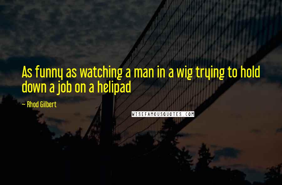 Rhod Gilbert Quotes: As funny as watching a man in a wig trying to hold down a job on a helipad