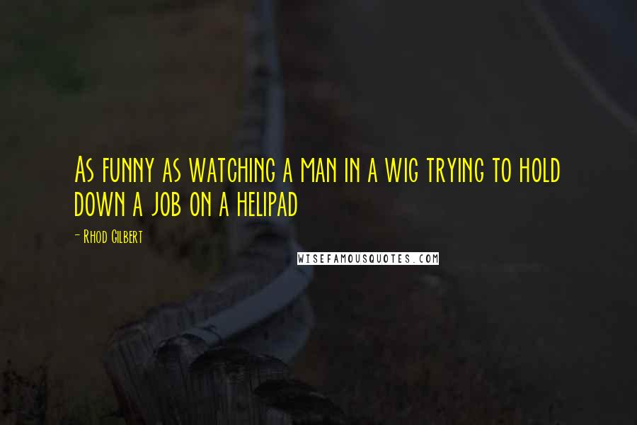 Rhod Gilbert Quotes: As funny as watching a man in a wig trying to hold down a job on a helipad