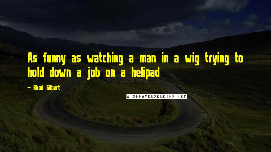 Rhod Gilbert Quotes: As funny as watching a man in a wig trying to hold down a job on a helipad