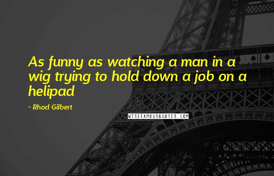 Rhod Gilbert Quotes: As funny as watching a man in a wig trying to hold down a job on a helipad