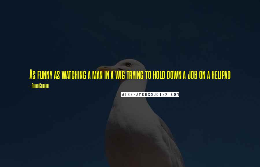 Rhod Gilbert Quotes: As funny as watching a man in a wig trying to hold down a job on a helipad