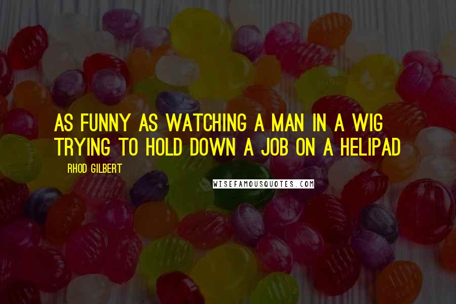 Rhod Gilbert Quotes: As funny as watching a man in a wig trying to hold down a job on a helipad