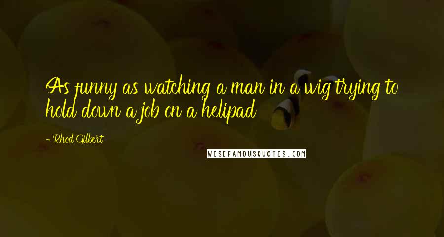 Rhod Gilbert Quotes: As funny as watching a man in a wig trying to hold down a job on a helipad