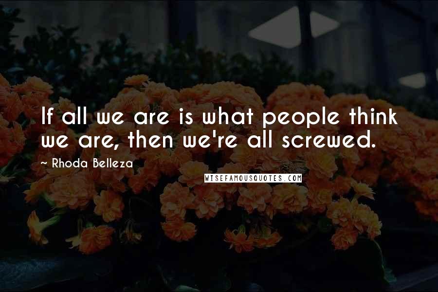 Rhoda Belleza Quotes: If all we are is what people think we are, then we're all screwed.