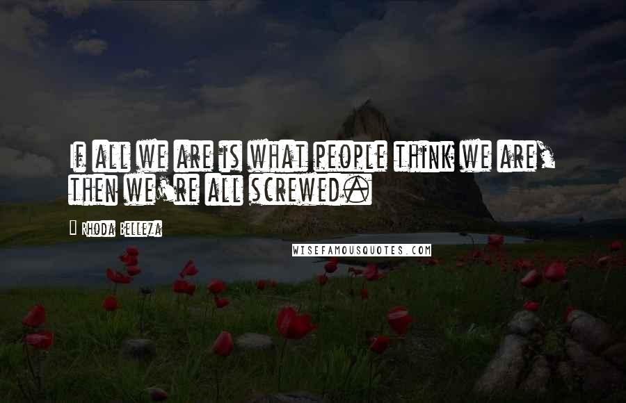 Rhoda Belleza Quotes: If all we are is what people think we are, then we're all screwed.