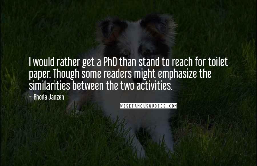 Rhoda Janzen Quotes: I would rather get a PhD than stand to reach for toilet paper. Though some readers might emphasize the similarities between the two activities.