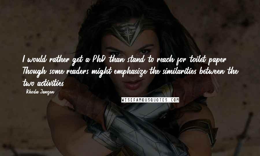 Rhoda Janzen Quotes: I would rather get a PhD than stand to reach for toilet paper. Though some readers might emphasize the similarities between the two activities.