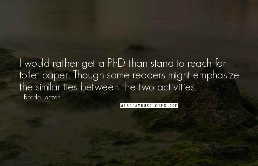 Rhoda Janzen Quotes: I would rather get a PhD than stand to reach for toilet paper. Though some readers might emphasize the similarities between the two activities.