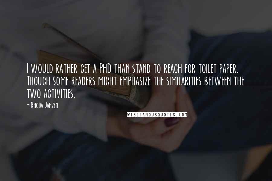 Rhoda Janzen Quotes: I would rather get a PhD than stand to reach for toilet paper. Though some readers might emphasize the similarities between the two activities.