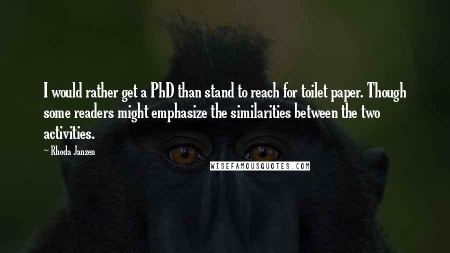 Rhoda Janzen Quotes: I would rather get a PhD than stand to reach for toilet paper. Though some readers might emphasize the similarities between the two activities.