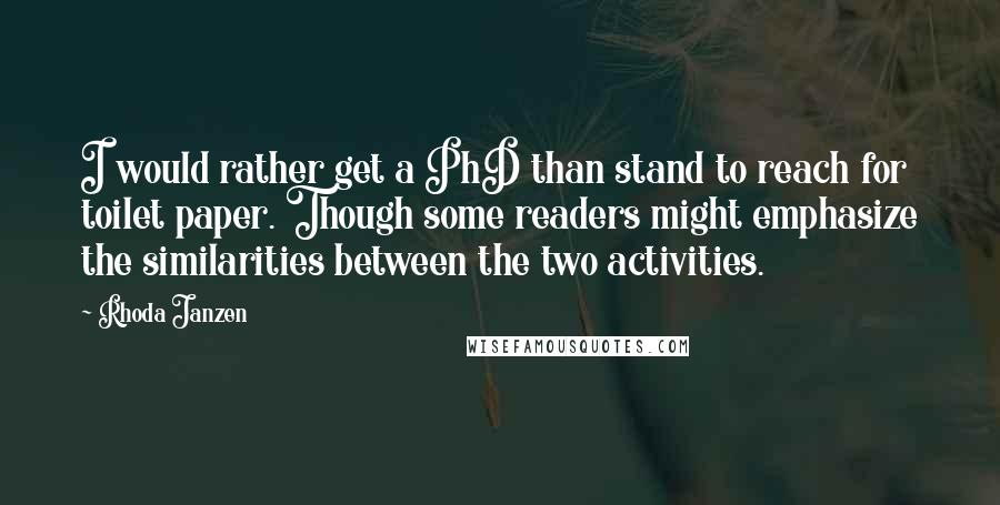 Rhoda Janzen Quotes: I would rather get a PhD than stand to reach for toilet paper. Though some readers might emphasize the similarities between the two activities.