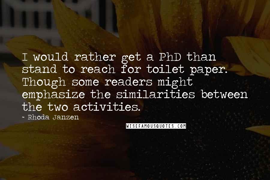 Rhoda Janzen Quotes: I would rather get a PhD than stand to reach for toilet paper. Though some readers might emphasize the similarities between the two activities.