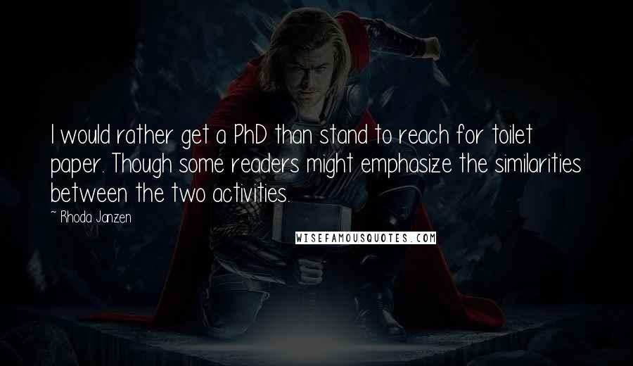 Rhoda Janzen Quotes: I would rather get a PhD than stand to reach for toilet paper. Though some readers might emphasize the similarities between the two activities.