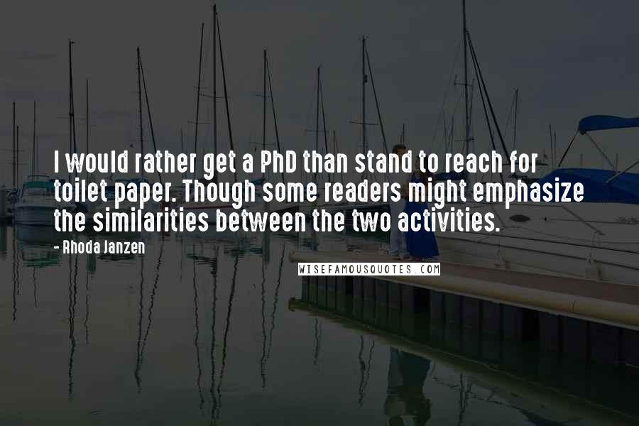 Rhoda Janzen Quotes: I would rather get a PhD than stand to reach for toilet paper. Though some readers might emphasize the similarities between the two activities.