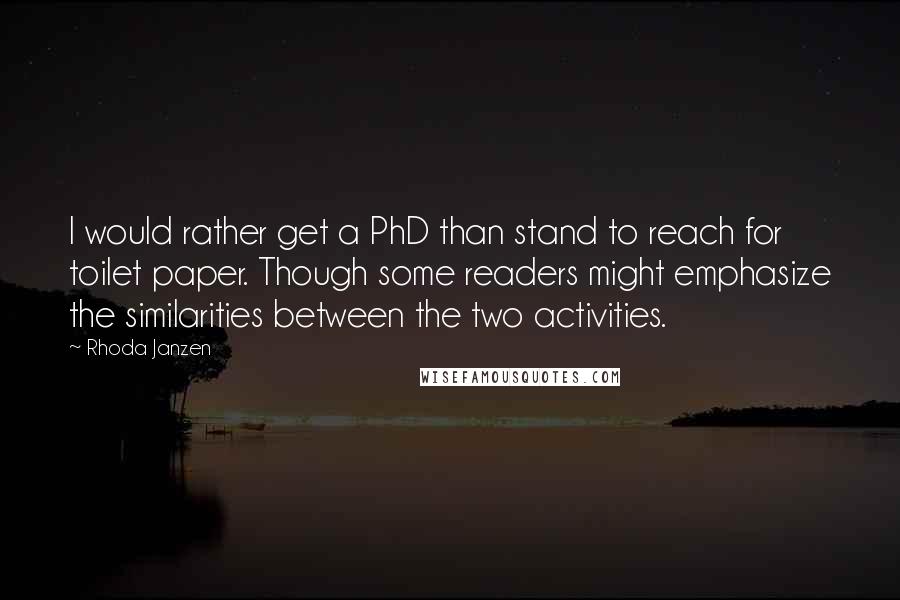 Rhoda Janzen Quotes: I would rather get a PhD than stand to reach for toilet paper. Though some readers might emphasize the similarities between the two activities.