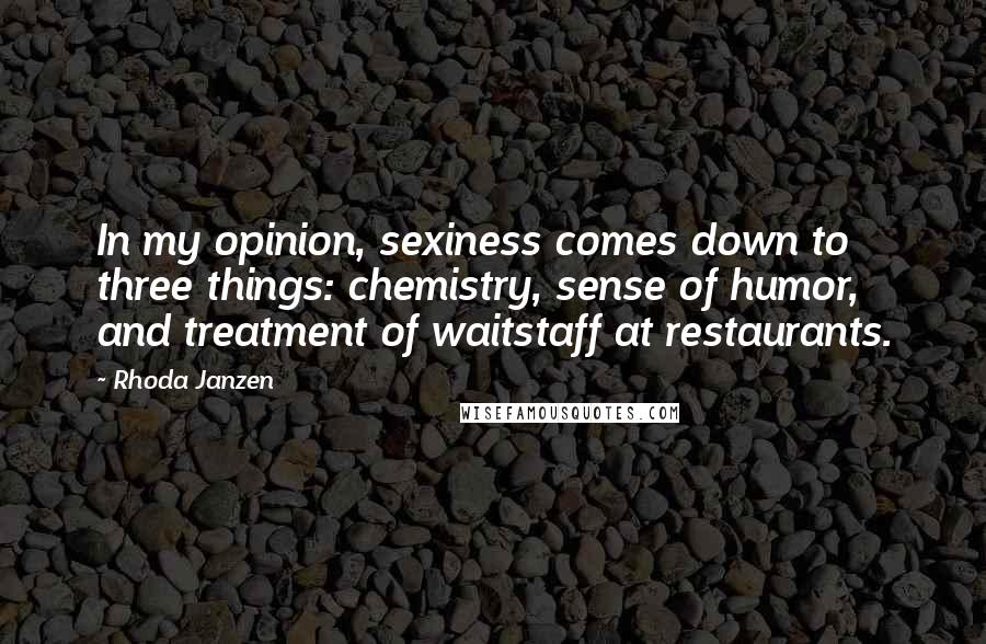 Rhoda Janzen Quotes: In my opinion, sexiness comes down to three things: chemistry, sense of humor, and treatment of waitstaff at restaurants.