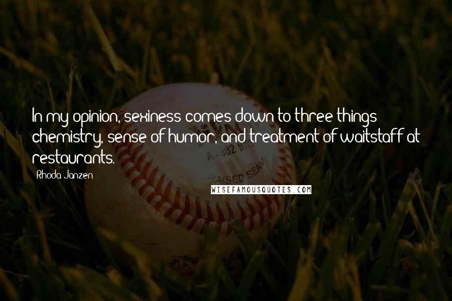 Rhoda Janzen Quotes: In my opinion, sexiness comes down to three things: chemistry, sense of humor, and treatment of waitstaff at restaurants.