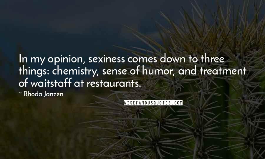Rhoda Janzen Quotes: In my opinion, sexiness comes down to three things: chemistry, sense of humor, and treatment of waitstaff at restaurants.