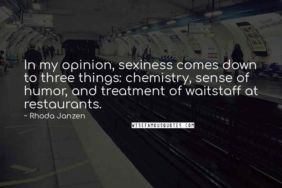 Rhoda Janzen Quotes: In my opinion, sexiness comes down to three things: chemistry, sense of humor, and treatment of waitstaff at restaurants.