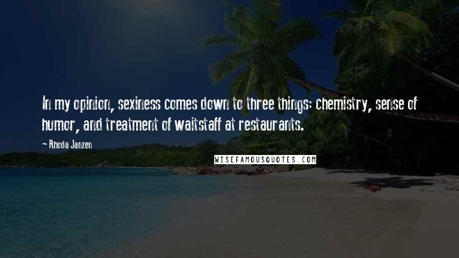 Rhoda Janzen Quotes: In my opinion, sexiness comes down to three things: chemistry, sense of humor, and treatment of waitstaff at restaurants.