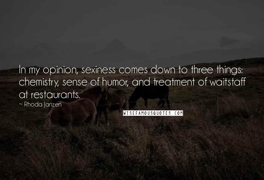 Rhoda Janzen Quotes: In my opinion, sexiness comes down to three things: chemistry, sense of humor, and treatment of waitstaff at restaurants.