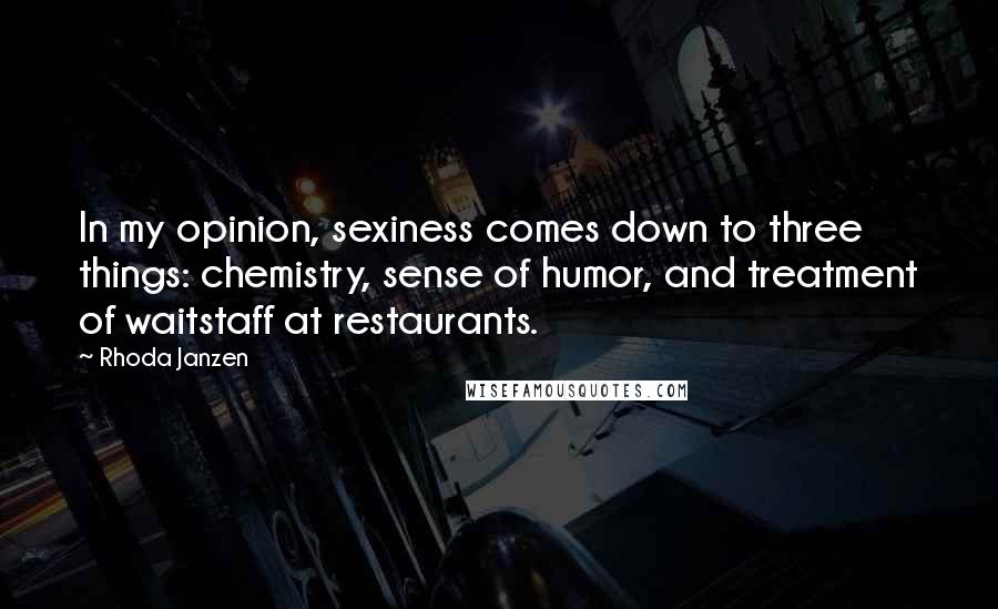 Rhoda Janzen Quotes: In my opinion, sexiness comes down to three things: chemistry, sense of humor, and treatment of waitstaff at restaurants.