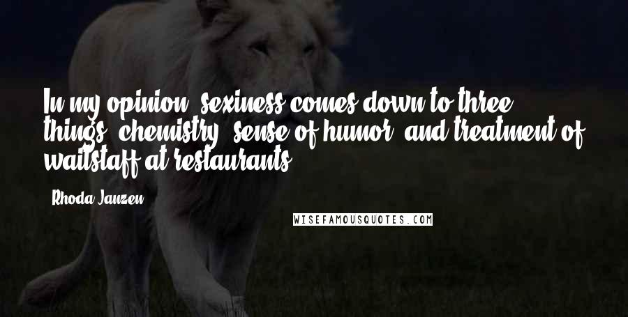 Rhoda Janzen Quotes: In my opinion, sexiness comes down to three things: chemistry, sense of humor, and treatment of waitstaff at restaurants.