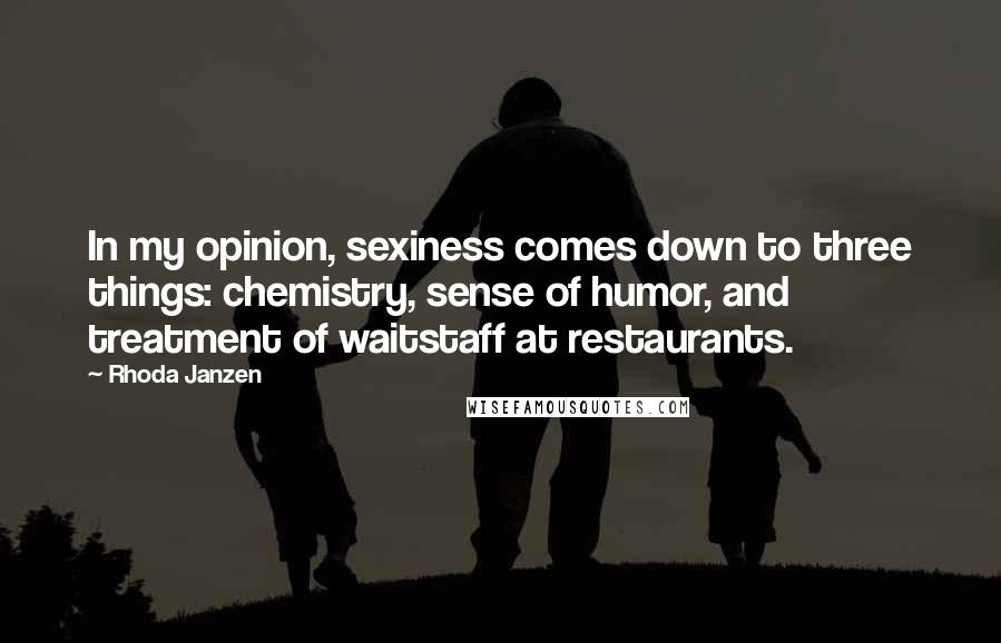Rhoda Janzen Quotes: In my opinion, sexiness comes down to three things: chemistry, sense of humor, and treatment of waitstaff at restaurants.