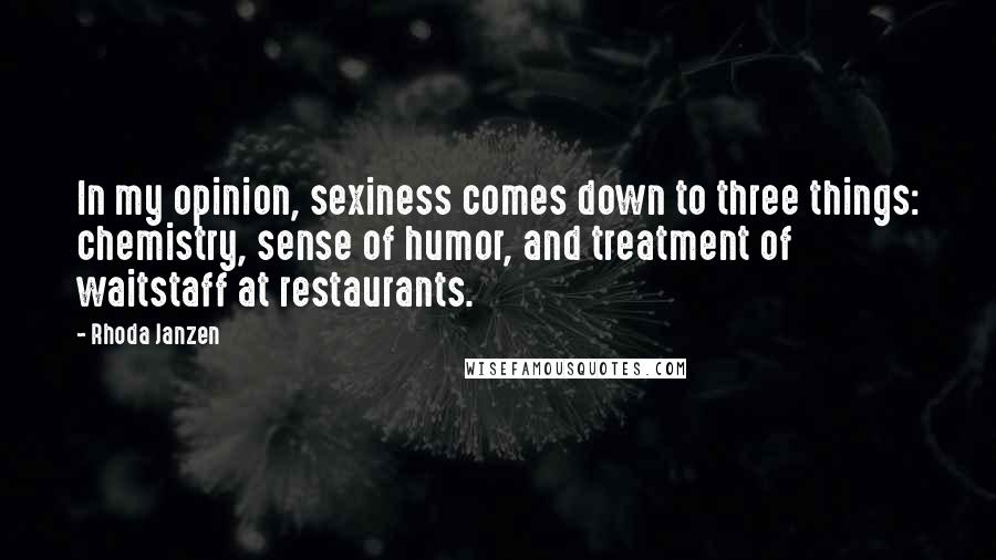 Rhoda Janzen Quotes: In my opinion, sexiness comes down to three things: chemistry, sense of humor, and treatment of waitstaff at restaurants.