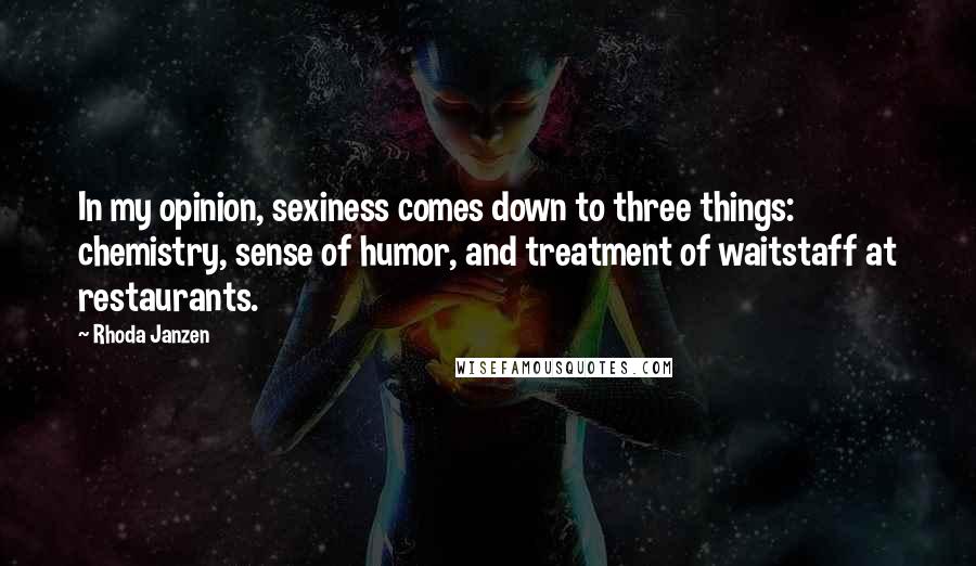 Rhoda Janzen Quotes: In my opinion, sexiness comes down to three things: chemistry, sense of humor, and treatment of waitstaff at restaurants.