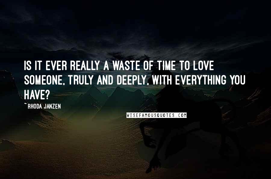 Rhoda Janzen Quotes: Is it ever really a waste of time to love someone, truly and deeply, with everything you have?