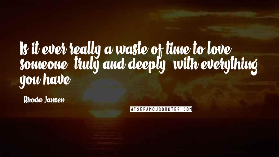 Rhoda Janzen Quotes: Is it ever really a waste of time to love someone, truly and deeply, with everything you have?