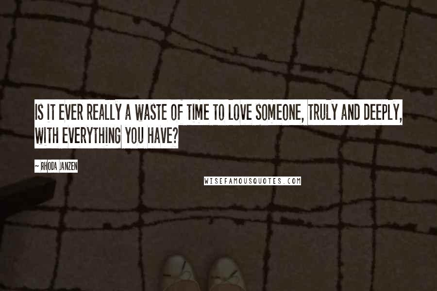 Rhoda Janzen Quotes: Is it ever really a waste of time to love someone, truly and deeply, with everything you have?