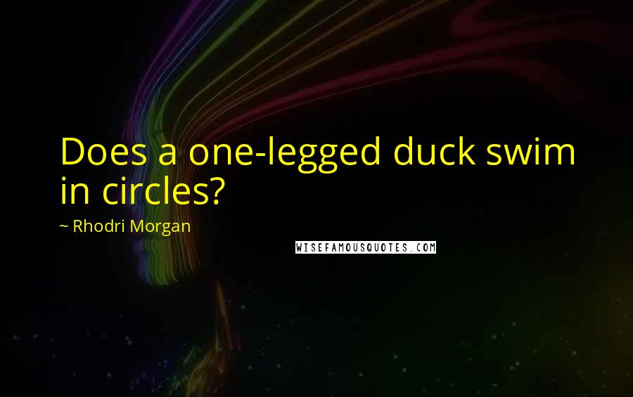 Rhodri Morgan Quotes: Does a one-legged duck swim in circles?