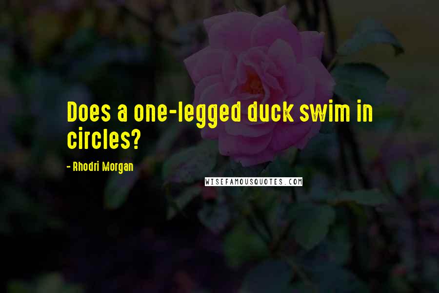 Rhodri Morgan Quotes: Does a one-legged duck swim in circles?