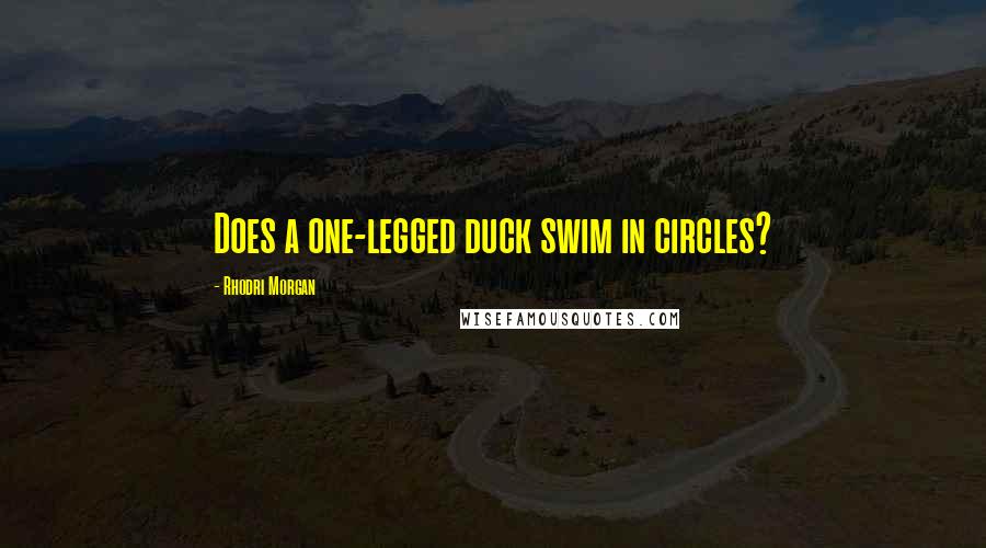 Rhodri Morgan Quotes: Does a one-legged duck swim in circles?