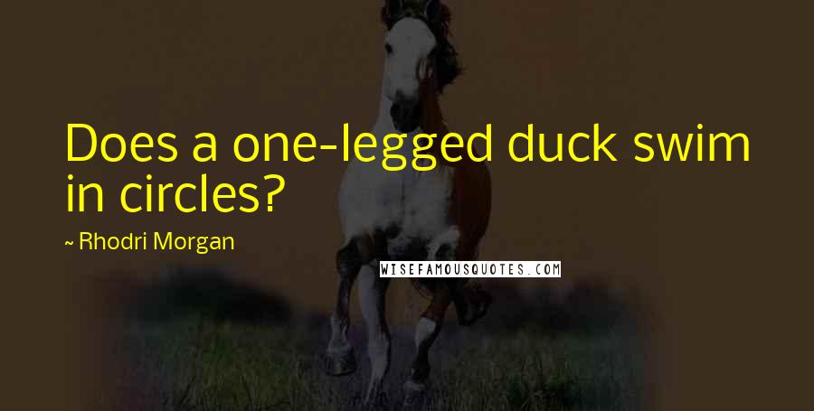 Rhodri Morgan Quotes: Does a one-legged duck swim in circles?