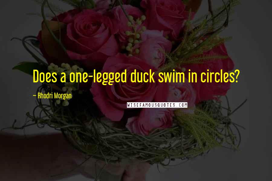 Rhodri Morgan Quotes: Does a one-legged duck swim in circles?