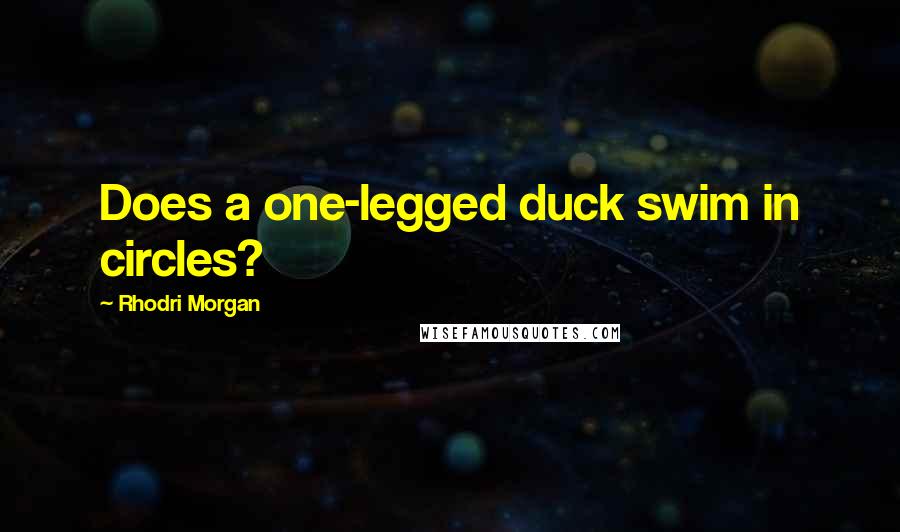 Rhodri Morgan Quotes: Does a one-legged duck swim in circles?