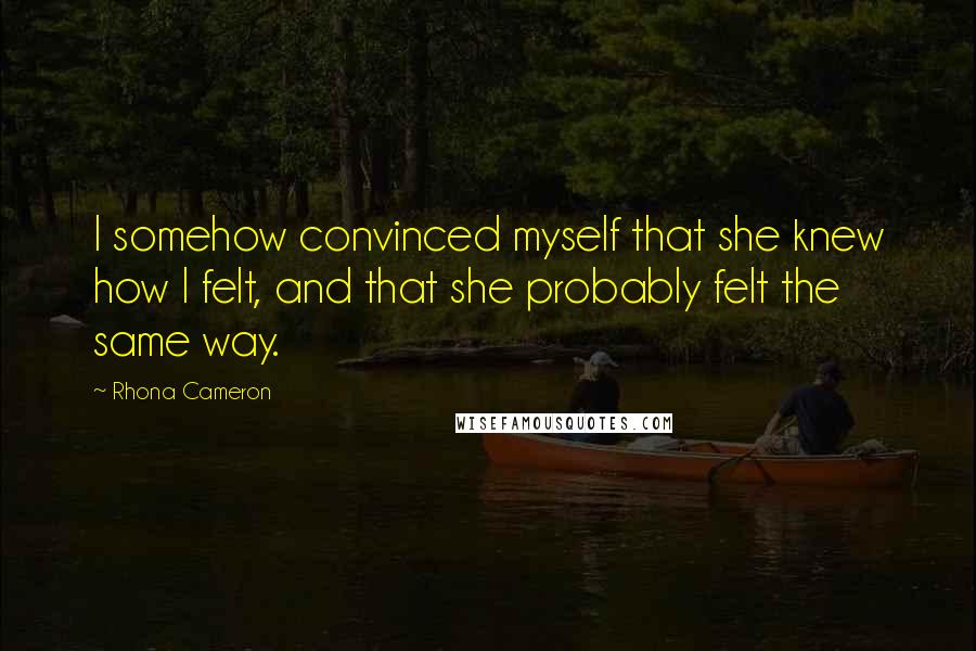 Rhona Cameron Quotes: I somehow convinced myself that she knew how I felt, and that she probably felt the same way.