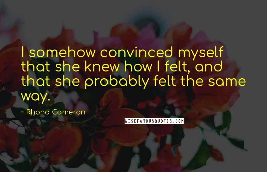 Rhona Cameron Quotes: I somehow convinced myself that she knew how I felt, and that she probably felt the same way.