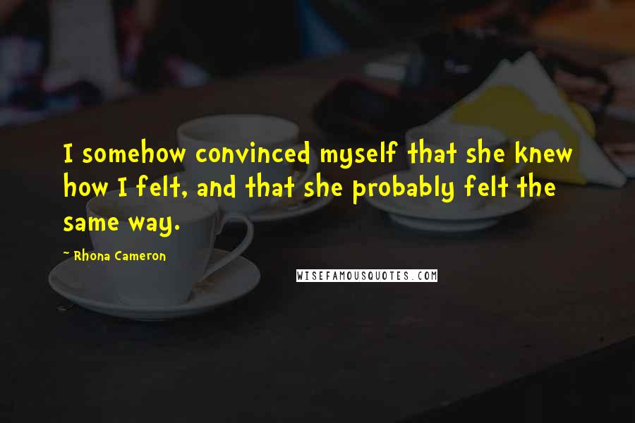 Rhona Cameron Quotes: I somehow convinced myself that she knew how I felt, and that she probably felt the same way.