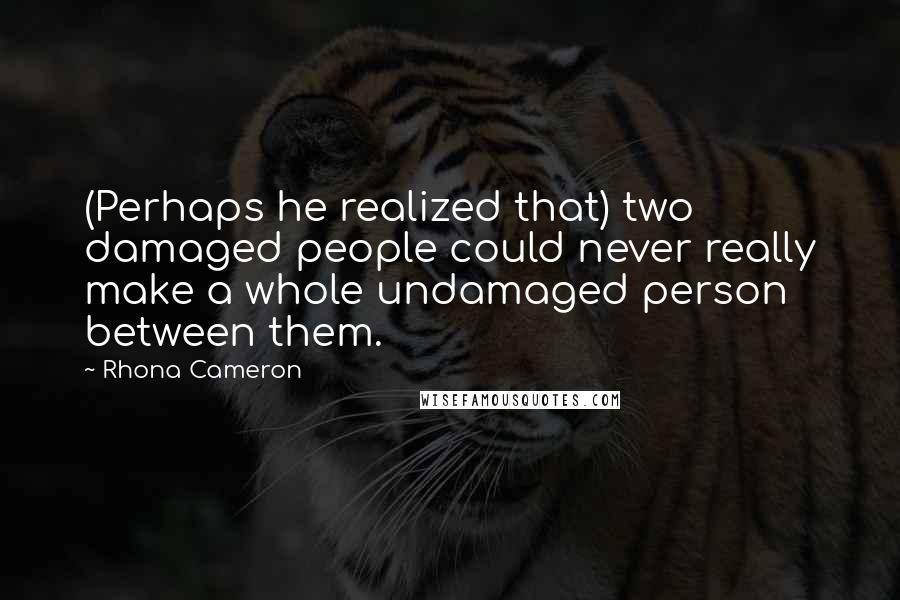 Rhona Cameron Quotes: (Perhaps he realized that) two damaged people could never really make a whole undamaged person between them.