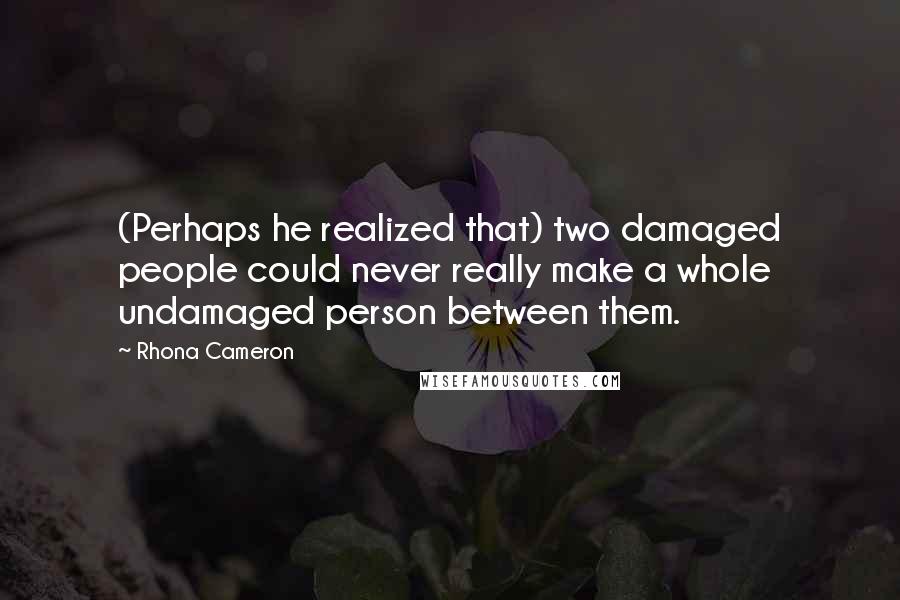 Rhona Cameron Quotes: (Perhaps he realized that) two damaged people could never really make a whole undamaged person between them.